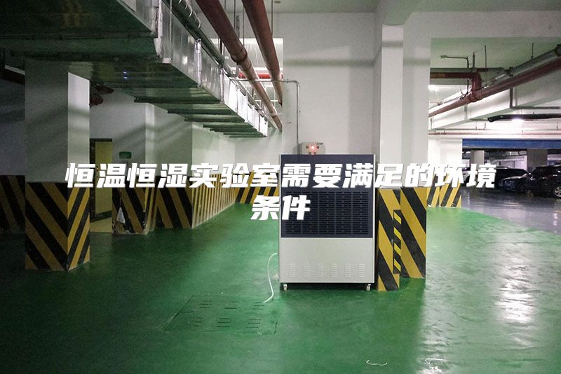 恒温恒湿实验室需要满足的环境条件