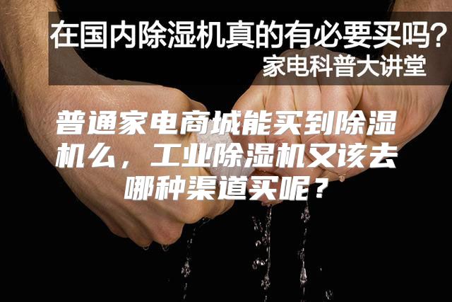 普通家电商城能买到除湿机么,工业除湿机又该去哪种渠道买呢?