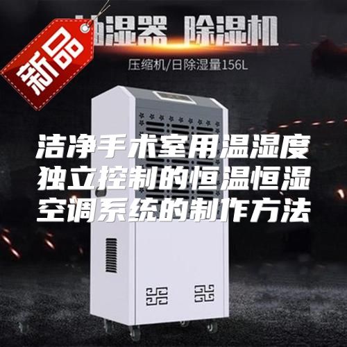 洁净手术室用温湿度独立控制的恒温恒湿空调系统的制作方法