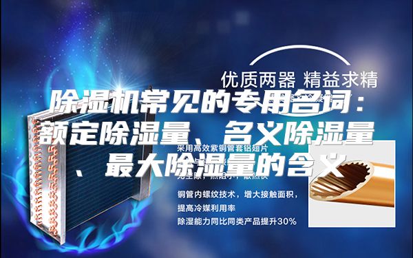 除湿机常见的专用名词:额定除湿量、名义除湿量、最大除湿量的含义
