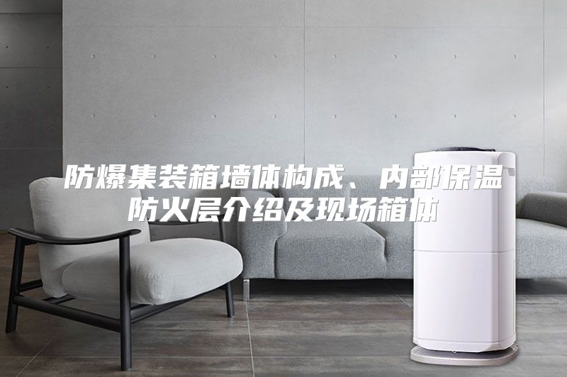 防爆集装箱墙体构成、内部保温防火层介绍及现场箱体
