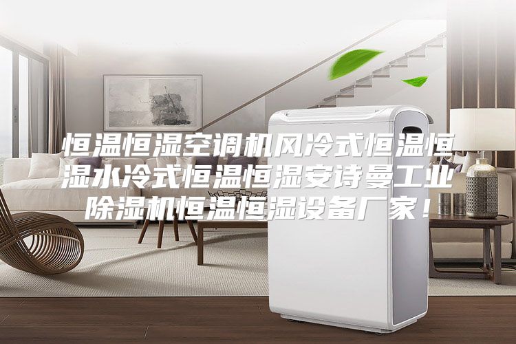 恒温恒湿空调机风冷式恒温恒湿水冷式恒温恒湿安诗曼工业除湿机恒温恒湿设备厂家！