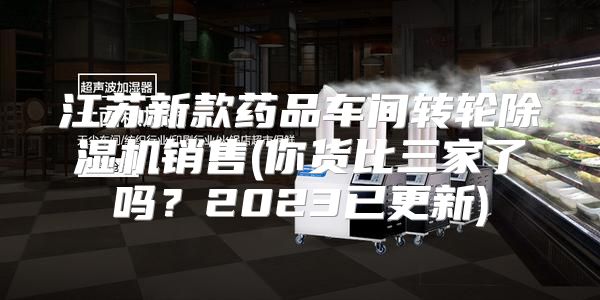 江苏新款药品车间转轮除湿机销售(你货比三家了吗？2023已更新)