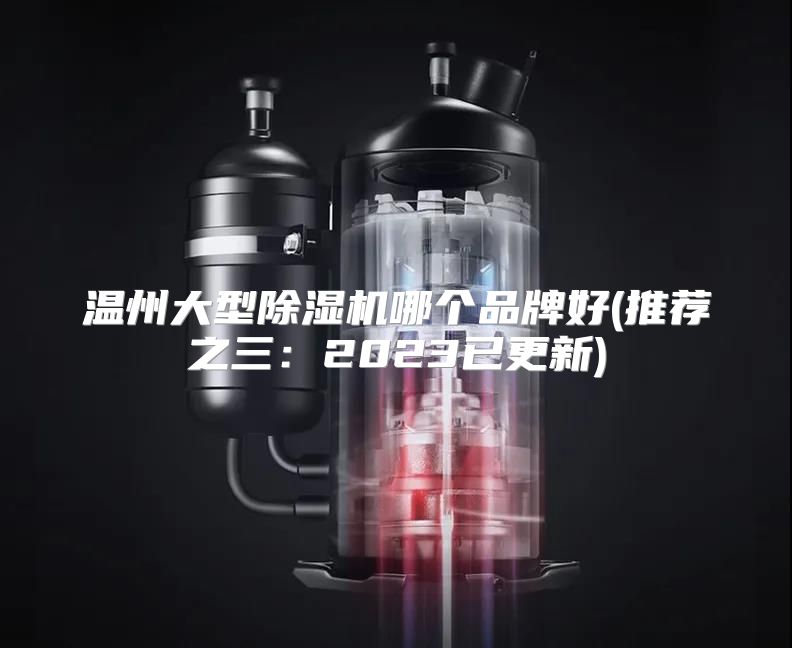 温州大型除湿机哪个品牌好(推荐之三:2023已更新)