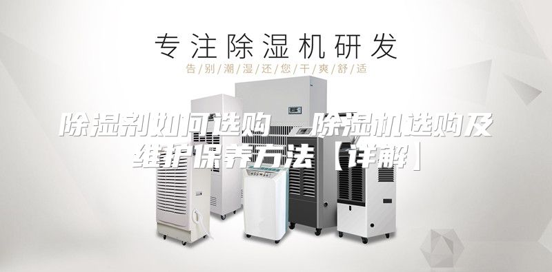 除湿剂如何选购  除湿机选购及维护保养方法【详解】