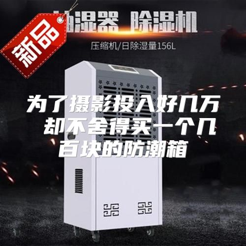 为了摄影投入好几万 却不舍得买一个几百块的防潮箱
