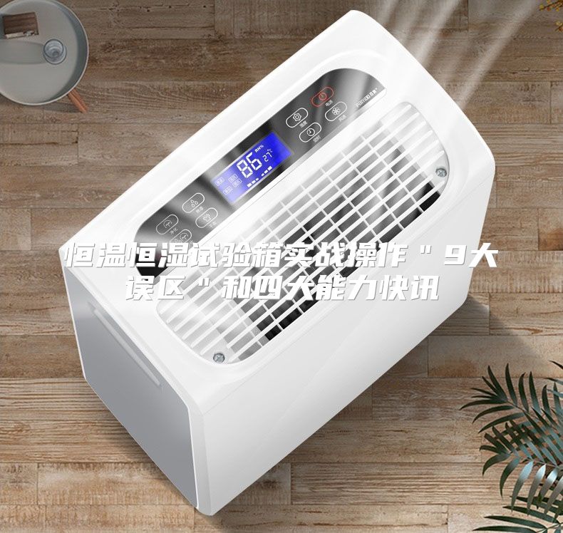 恒温恒湿试验箱实战操作＂9大误区＂和四大能力快讯