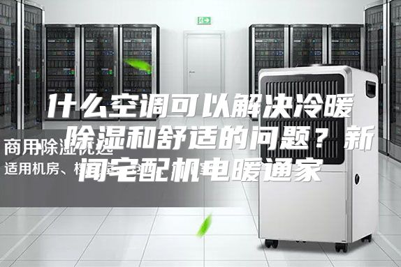 什么空调可以解决冷暖、除湿和舒适的问题?新闻宅配机电暖通家