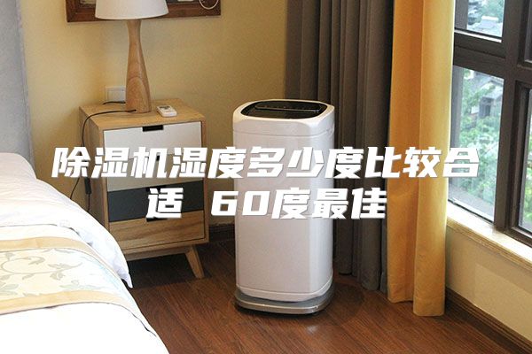除湿机湿度多少度比较合适 60度最佳