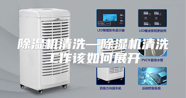 除湿机清洗—除湿机清洗工作该如何展开