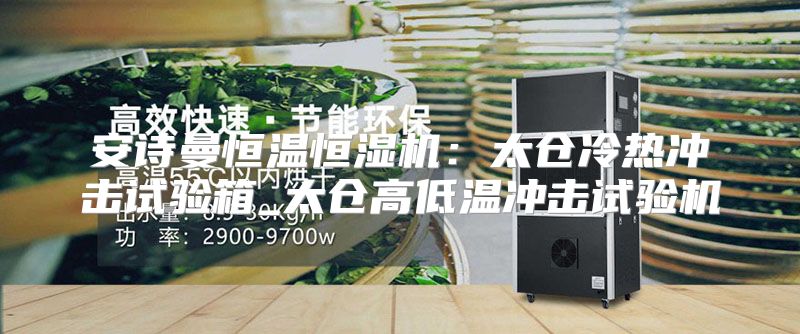安诗曼恒温恒湿机：太仓冷热冲击试验箱_太仓高低温冲击试验机