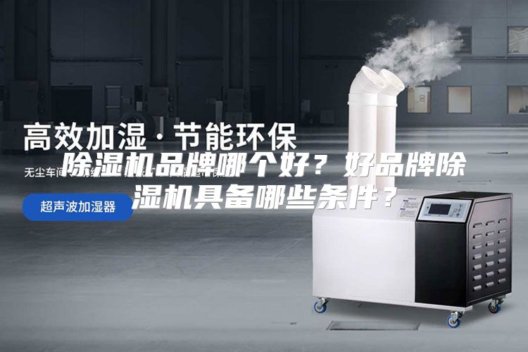 除湿机品牌哪个好？好品牌除湿机具备哪些条件？