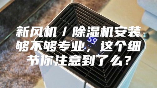 新风机／除湿机安装够不够专业，这个细节你注意到了么？
