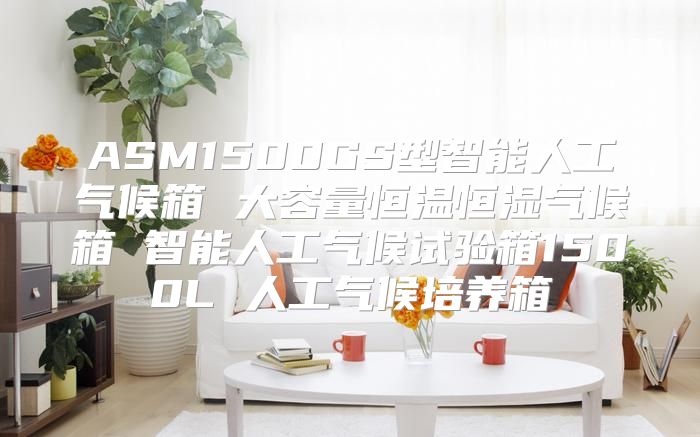 ASM1500GS型智能人工气候箱 大容量恒温恒湿气候箱 智能人工气候试验箱1500L 人工气候培养箱