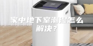 家中地下室潮湿怎么解决？