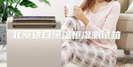北京进口恒温恒湿测试箱
