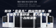 拒绝“桑拿天”的闷热潮湿，想要夏天干爽舒适，北方也需要一台除湿机