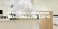 进口恒温恒湿空调有哪些特点 进口恒温恒湿空调机特点介绍