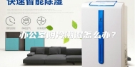 办公室阴冷潮湿怎么办？