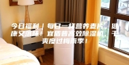 今日福利｜每日一杯营养麦片，健康又落味！宜盾普高效除湿机，干爽度过梅雨季！