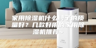 家用除湿机什么牌子的质量好？几款好用的家用除湿机推荐~