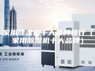 行业新闻家用除湿机十大品牌排行（家用除湿机十大品牌）