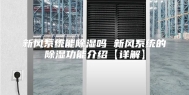 新风系统能除湿吗 新风系统的除湿功能介绍【详解】