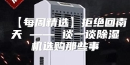 【每周精选】拒绝回南天 —— 谈一谈除湿机选购那些事