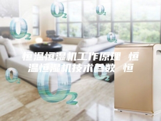 常见问题恒温恒湿机工作原理 恒温恒湿机技术参数 恒