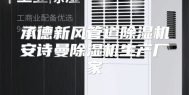 承德新风管道除湿机安诗曼除湿机生产厂家