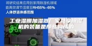 工业湿膜加湿器厂家共享除湿机的装备是那些构成的