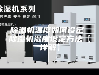 企业新闻除湿机温度如何设定 除湿机湿度设定方法【详解】