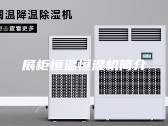 知识百科展柜恒温恒湿机简介