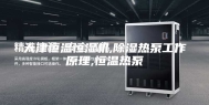 天津恒温恒湿机,除湿热泵工作原理,恒温热泵