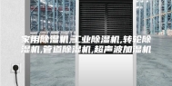 家用除湿机,工业除湿机,转轮除湿机,管道除湿机,超声波加湿机