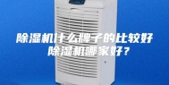 除湿机什么牌子的比较好 除湿机哪家好？