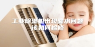 工业除湿机出现漏水问题该如何检修