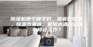 除湿机哪个牌子好，噪音比较低，除湿效果快，能够水满自动断电停止工作？
