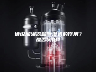 企业新闻话说加湿器和除湿机的作用？是否实用？