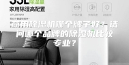 商用除湿机哪个牌子好？请问哪个品牌的除湿机比较专业？