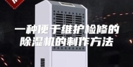 一种便于维护检修的除湿机的制作方法