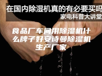 企业新闻食品厂车间用除湿机什么牌子好安诗曼除湿机生产厂家