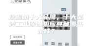 除湿机十大品牌，十大品牌工业除湿机应具备哪些条件？