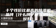 十个性价比最高的除湿机品牌（什么牌子除湿机比较好）