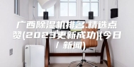 广西除湿机排名.精选点赞(2023更新成功)(今日／新闻)
