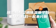 除湿机与空调除湿哪个效果好？我们一起来分析
