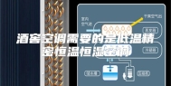 酒窖空调需要的是低温精密恒温恒湿空调