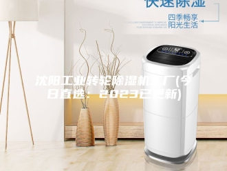行业新闻沈阳工业转轮除湿机工厂(今日直选：2023已更新)