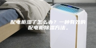 配电柜湿了怎么办？一种有效的配电柜除湿方法。