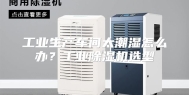 工业生产车间太潮湿怎么办？工业除湿机选型